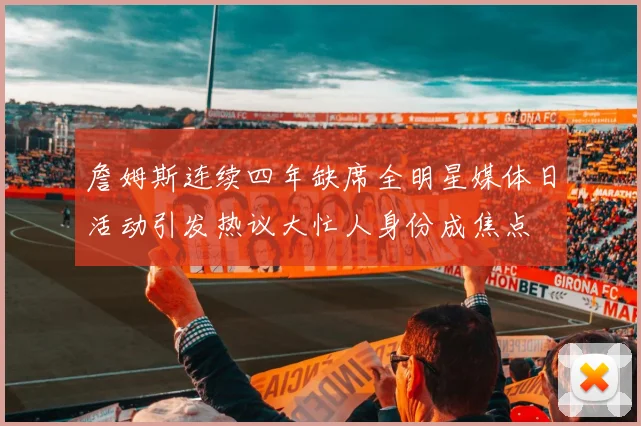 詹姆斯连续四年缺席全明星媒体日活动引发热议大忙人身份成焦点