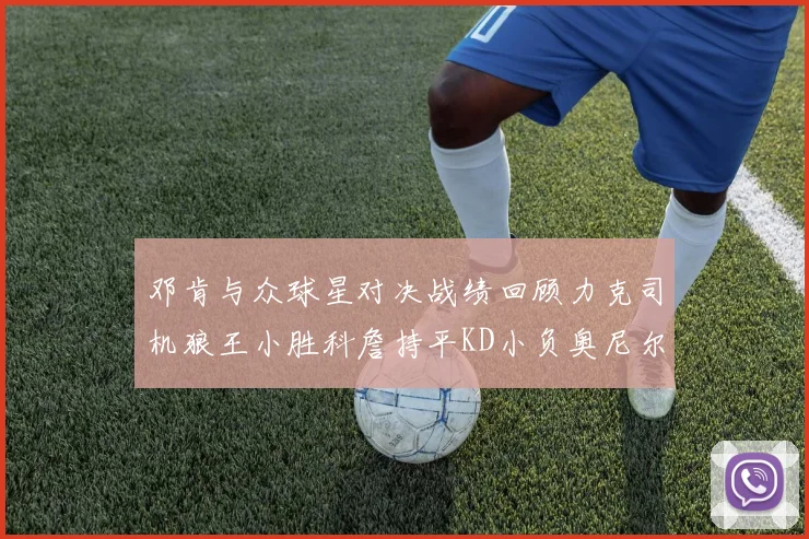 邓肯与众球星对决战绩回顾力克司机狼王小胜科詹持平KD小负奥尼尔