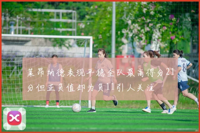 莱昂纳德表现平稳全队最高得分21分但正负值却为负11引人关注