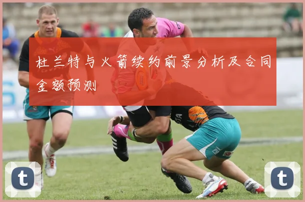 杜兰特与火箭续约前景分析及合同金额预测