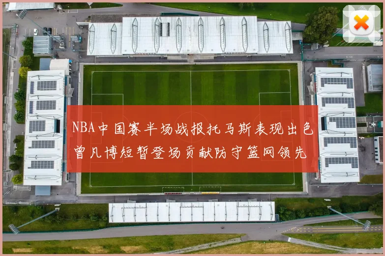 NBA中国赛半场战报托马斯表现出色曾凡博短暂登场贡献防守篮网领先太阳