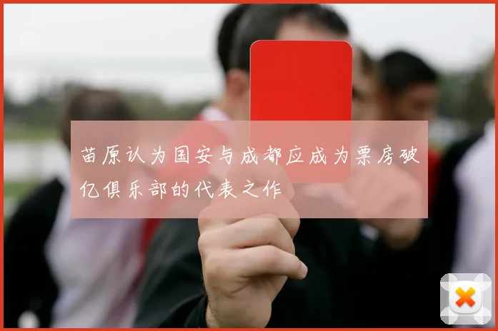 苗原认为国安与成都应成为票房破亿俱乐部的代表之作