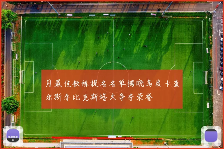 月最佳教练提名名单揭晓乌度卡查尔斯李比克斯塔夫争夺荣誉