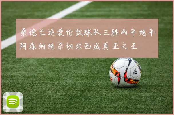 桑德兰逆袭伦敦球队三胜两平绝平阿森纳绝杀切尔西成真正之王