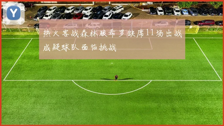 热火客战森林狼希罗缺席11场出战成疑球队面临挑战