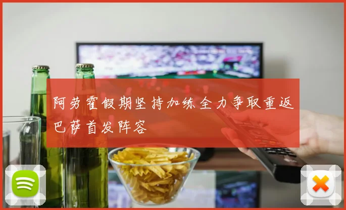 阿劳霍假期坚持加练全力争取重返巴萨首发阵容