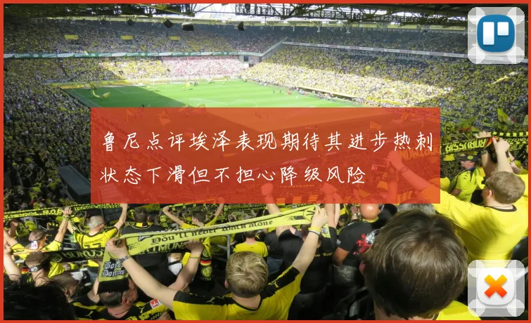 鲁尼点评埃泽表现期待其进步热刺状态下滑但不担心降级风险