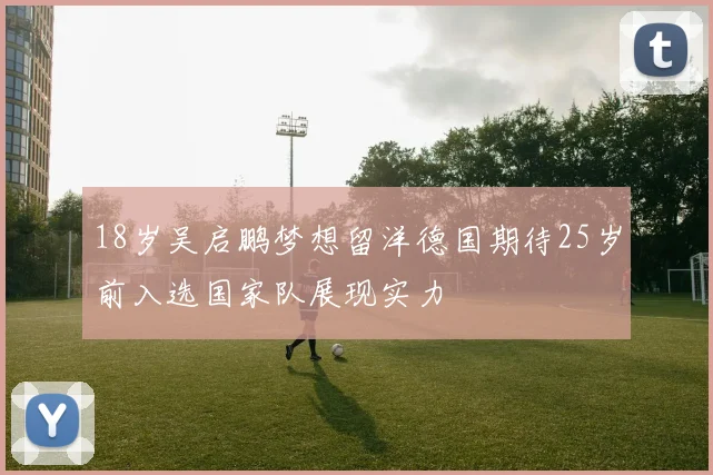18岁吴启鹏梦想留洋德国期待25岁前入选国家队展现实力