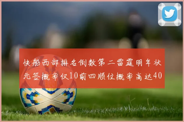 快船西部排名倒数第二雷霆明年状元签概率仅10前四顺位概率高达40