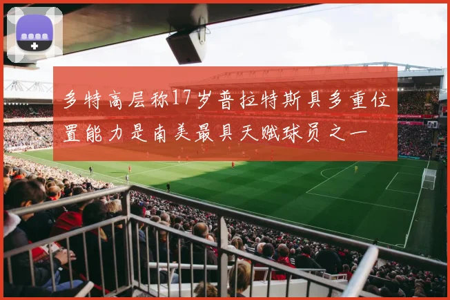 多特高层称17岁普拉特斯具多重位置能力是南美最具天赋球员之一