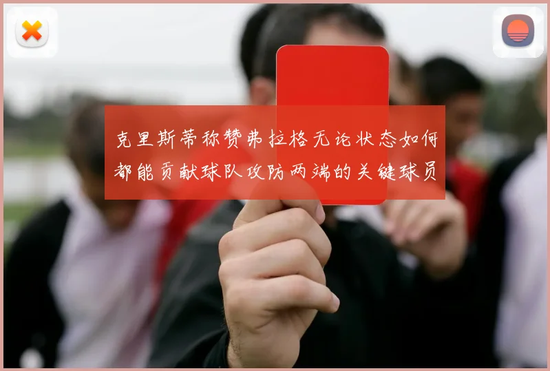 克里斯蒂称赞弗拉格无论状态如何都能贡献球队攻防两端的关键球员