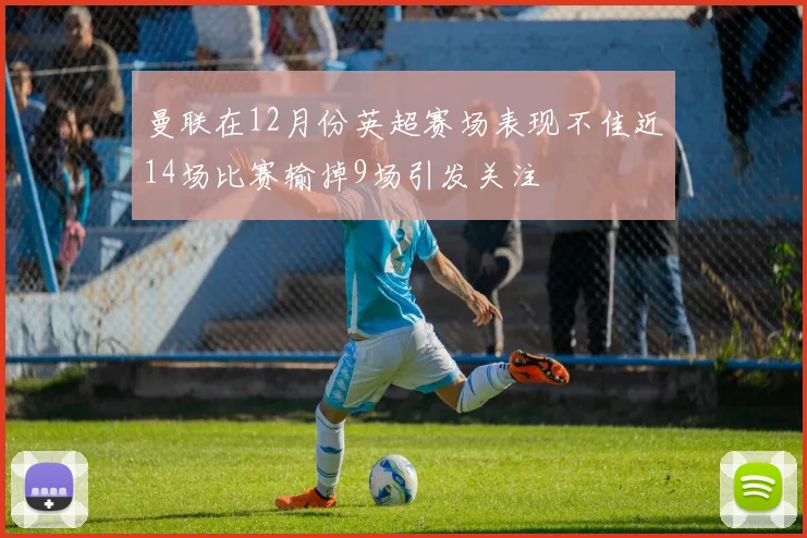 曼联在12月份英超赛场表现不佳近14场比赛输掉9场引发关注