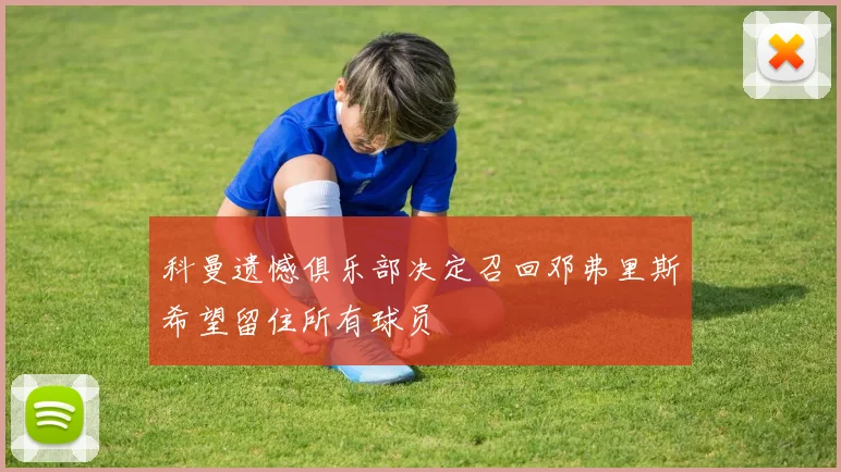 科曼遗憾俱乐部决定召回邓弗里斯希望留住所有球员