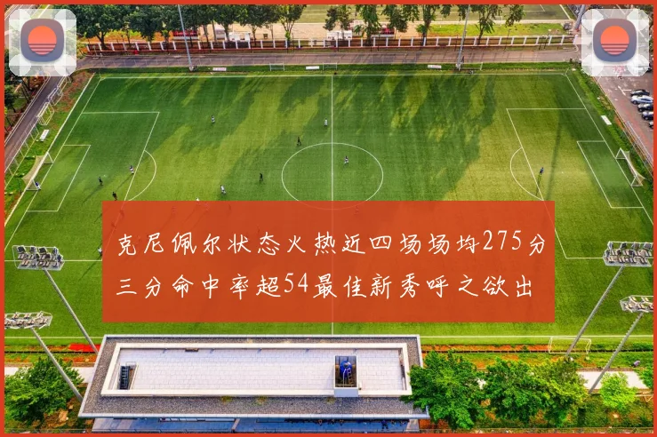 克尼佩尔状态火热近四场场均275分三分命中率超54最佳新秀呼之欲出