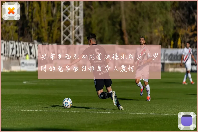 安布罗西尼回忆首次德比经历18岁时的竞争激烈程度令人震惊